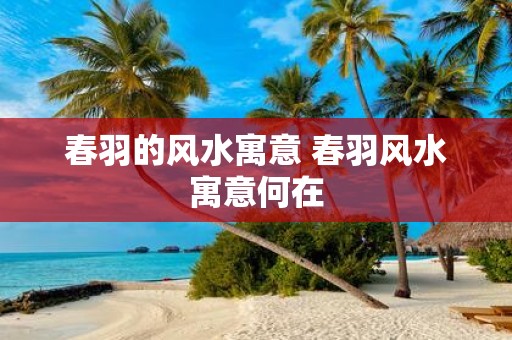 春羽的风水寓意 春羽风水寓意何在