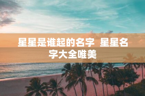 星星是谁起的名字 星星名字大全唯美