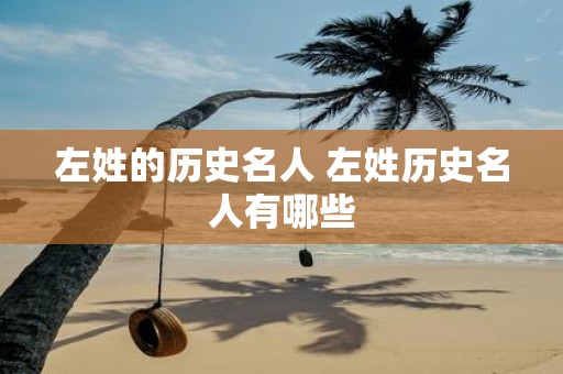 左姓的历史名人 左姓历史名人有哪些
