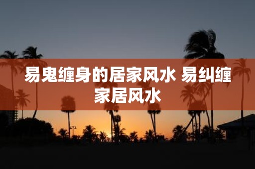 易鬼缠身的居家风水 易纠缠家居风水