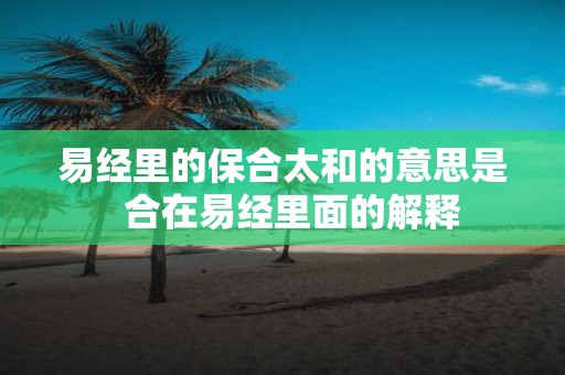易经里的保合太和的意思是 合在易经里面的解释