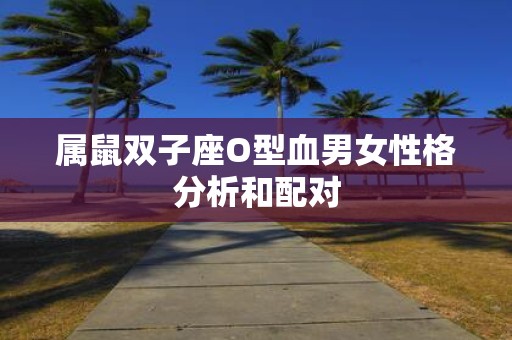 属鼠双子座O型血男女性格分析和配对