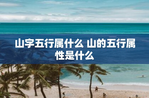 山字五行属什么 山的五行属性是什么