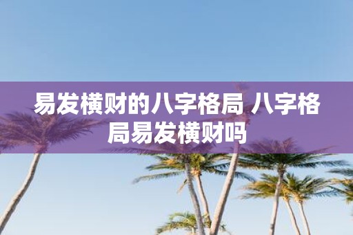 易发横财的八字格局 八字格局易发横财吗