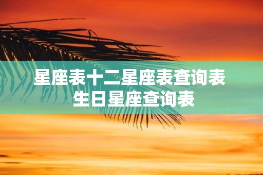 星座表十二星座表查询表 生日星座查询表