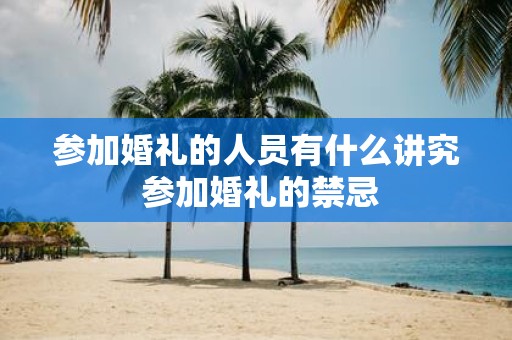 参加婚礼的人员有什么讲究 参加婚礼的禁忌