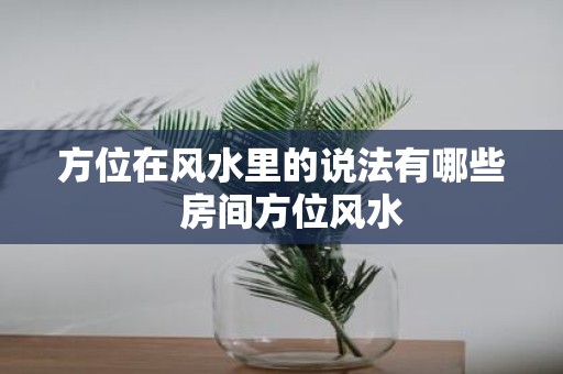 方位在风水里的说法有哪些 房间方位风水