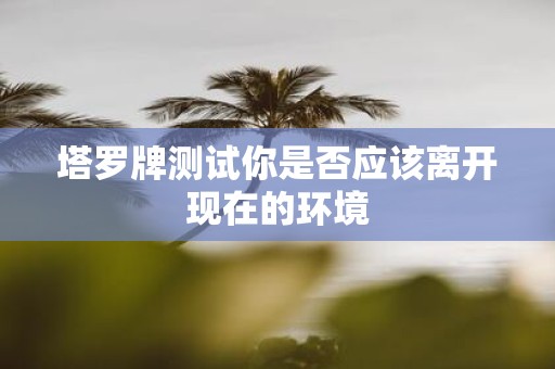 塔罗牌测试你是否应该离开现在的环境