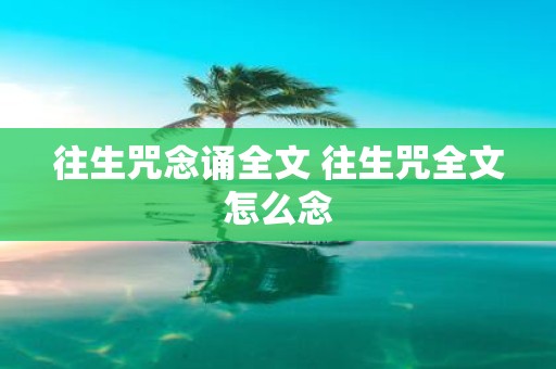 往生咒念诵全文 往生咒全文怎么念
