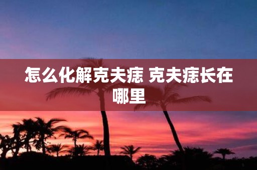 怎么化解克夫痣 克夫痣长在哪里