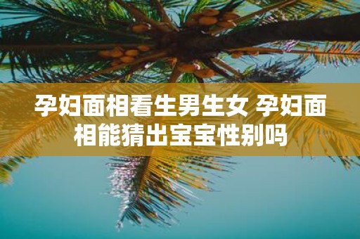 孕妇面相看生男生女 孕妇面相能猜出宝宝性别吗
