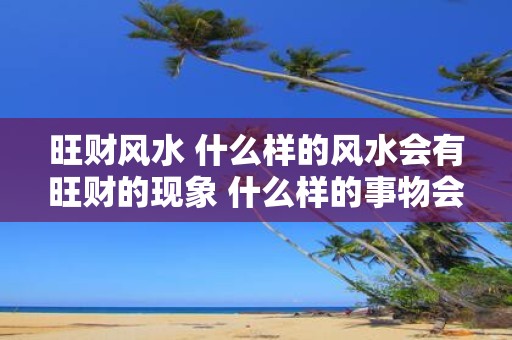 旺财风水 什么样的风水会有旺财的现象 什么样的事物会是旺财的呢