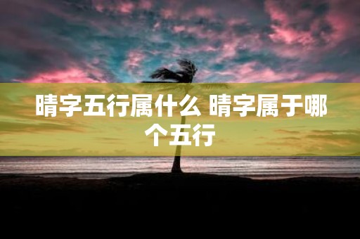 晴字五行属什么 晴字属于哪个五行