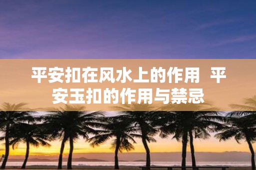 平安扣在风水上的作用 平安玉扣的作用与禁忌