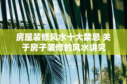 房屋装修风水十大禁忌 关于房子装修的风水讲究