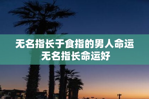 无名指长于食指的男人命运 无名指长命运好