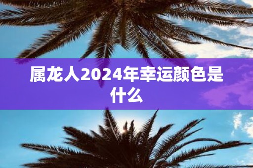 属龙人2025年幸运颜色是什么