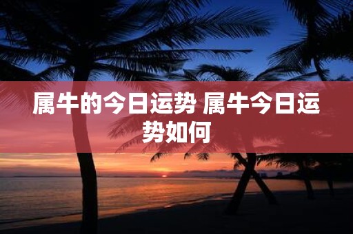 属牛的今日运势 属牛今日运势如何