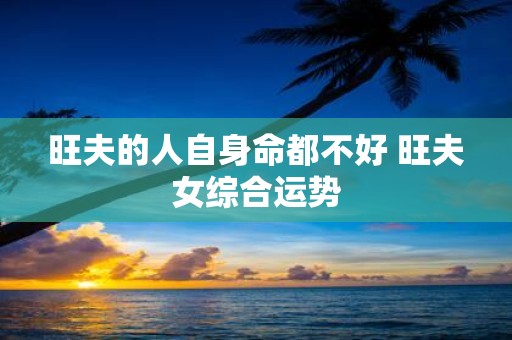 旺夫的人自身命都不好 旺夫女综合运势