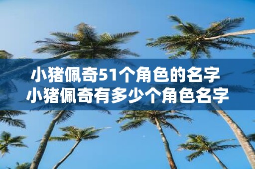 小猪佩奇51个角色的名字 小猪佩奇有多少个角色名字