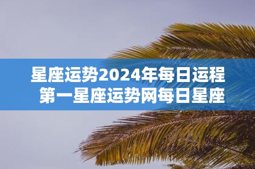 星座运势2025年每日运程 第一星座运势网每日星座运势