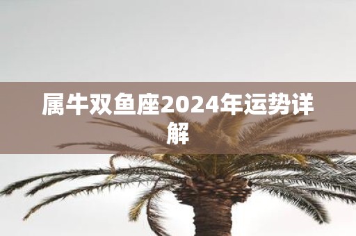 属牛双鱼座2025年运势详解