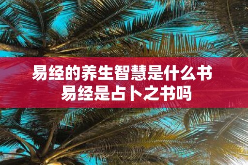 易经的养生智慧是什么书 易经是占卜之书吗