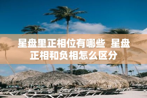 星盘里正相位有哪些 星盘正相和负相怎么区分