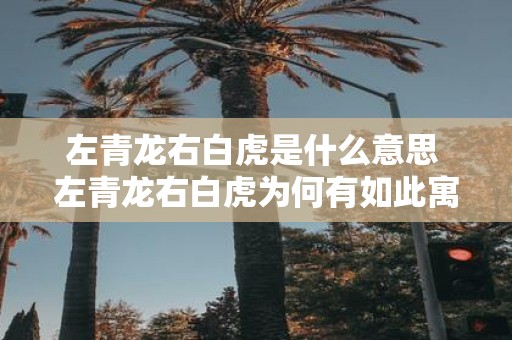左青龙右白虎是什么意思 左青龙右白虎为何有如此寓意