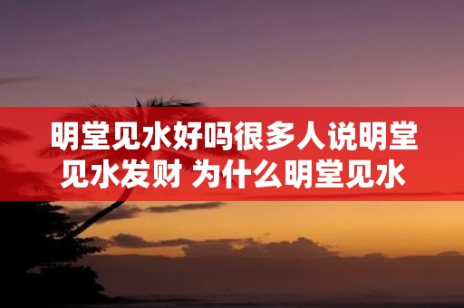 明堂见水好吗很多人说明堂见水发财 为什么明堂见水能引来财富