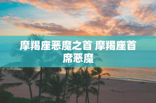 摩羯座恶魔之首 摩羯座首席恶魔