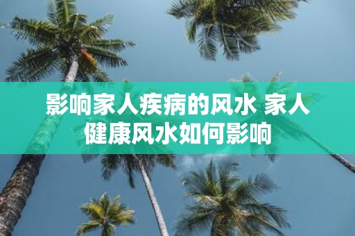 影响家人疾病的风水 家人健康风水如何影响