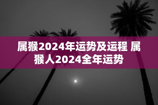 属猴2025年运势及运程 属猴人2025全年运势