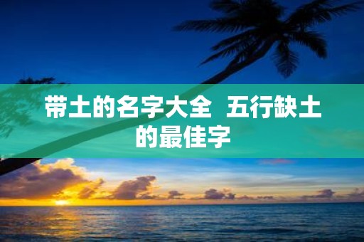 带土的名字大全 五行缺土的最佳字