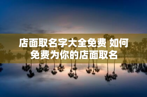 店面取名字大全免费 如何免费为你的店面取名