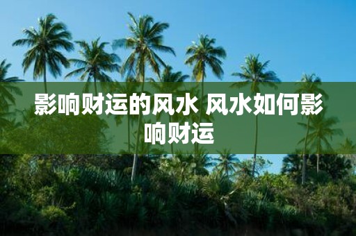 影响财运的风水 风水如何影响财运