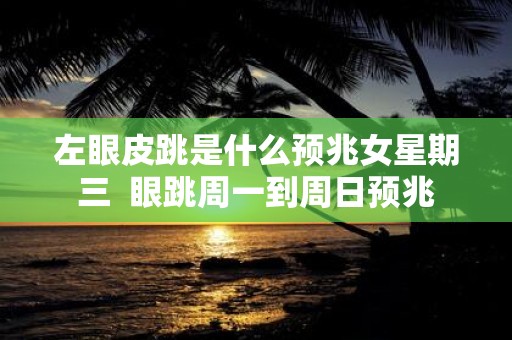 左眼皮跳是什么预兆女星期三 眼跳周一到周日预兆