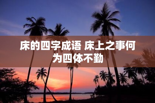 床的四字成语 床上之事何为四体不勤