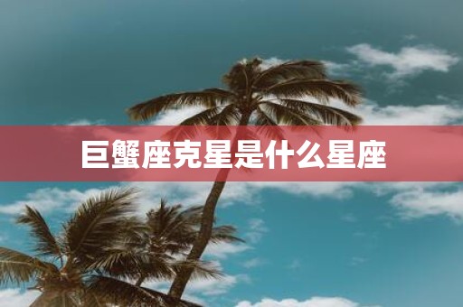 巨蟹座克星是什么星座