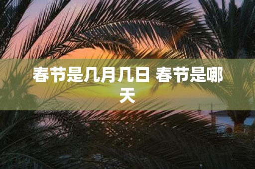 春节是几月几日 春节是哪天