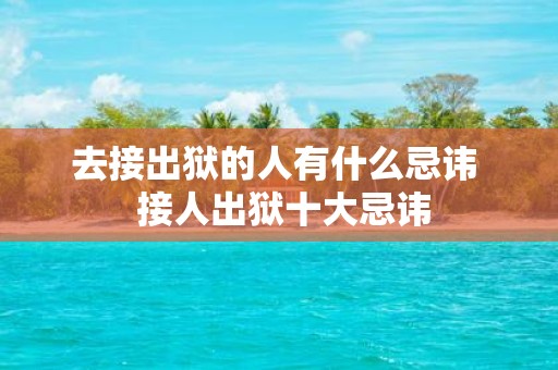 去接出狱的人有什么忌讳 接人出狱十大忌讳