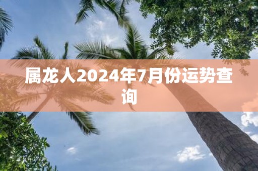 属龙人2025年7月份运势查询