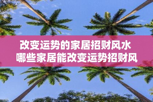 改变运势的家居招财风水 哪些家居能改变运势招财风水