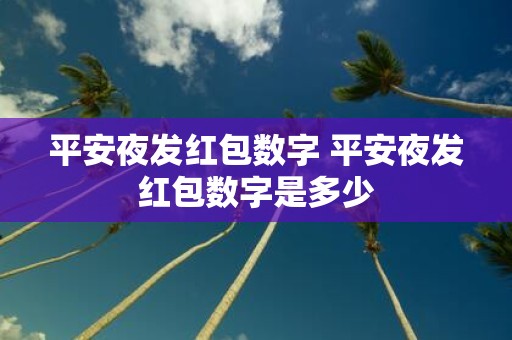 平安夜发红包数字 平安夜发红包数字是多少