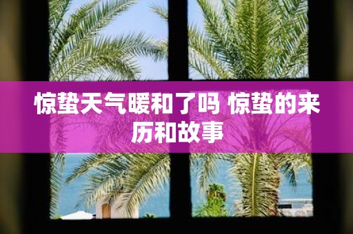 惊蛰天气暖和了吗 惊蛰的来历和故事