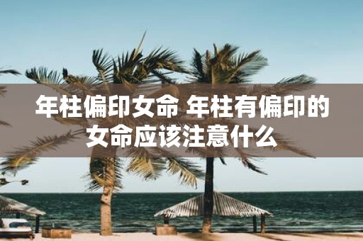 年柱偏印女命 年柱有偏印的女命应该注意什么