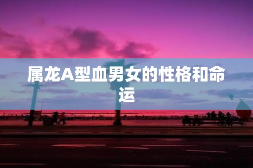 属龙A型血男女的性格和命运