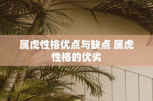 属虎性格优点与缺点 属虎性格的优劣