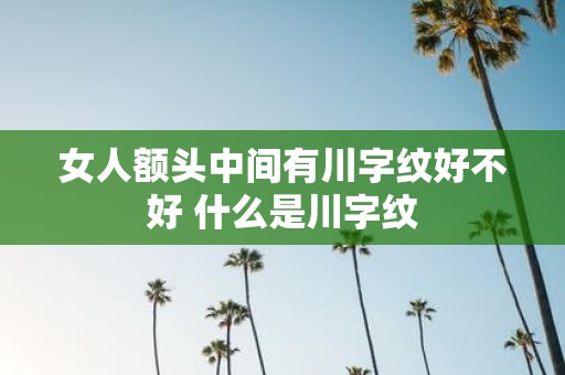 女人额头中间有川字纹好不好 什么是川字纹