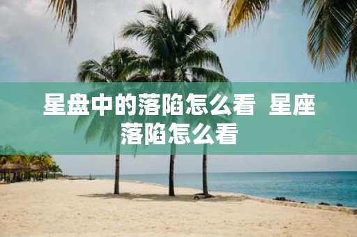星盘中的落陷怎么看 星座落陷怎么看